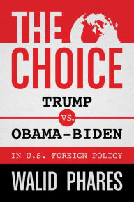 Title: The Choice: Trump vs. Obama-Biden in U.S. Foreign Policy, Author: Walid Phares