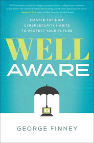 Title: Well Aware: Master the Nine Cybersecurity Habits to Protect Your Future, Author: George Finney