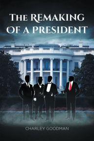 Title: The Remaking Of A President, Author: Charley Goodman