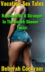 Title: Vacation Sex Tales: Ravished By A Stranger In The Beach Shower Twice!, Author: Deborah Cockram