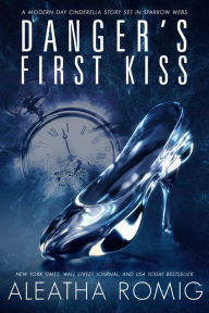 Title: Danger's First Kiss: A modern-day Cinderella story set in Sparrow Webs, Author: Aleatha Romig