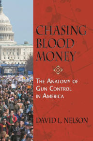 Title: Chasing Blood Money: The Anatomy of Gun Control in America, Author: David L. Nelson