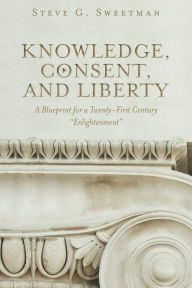 Title: Knowledge, Consent, and Liberty, Author: Steve G. Sweetman