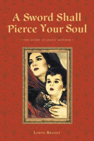 Title: A Sword Shall Pierce Your Soul, Author: Lorne Brandt