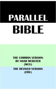 Title: PARALLEL BIBLE: THE COMMON VERSION BY NOAH WEBSTER (WCV) & THE REVISED VERSION (ERV), Author: Noah Webster