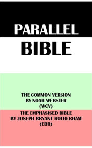 Title: PARALLEL BIBLE: THE COMMON VERSION BY NOAH WEBSTER (WCV) & THE EMPHASISED BIBLE BY JOSEPH BRYANT ROTHERHAM (EBR), Author: Noah Webster