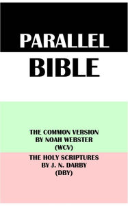 Title: PARALLEL BIBLE: THE COMMON VERSION BY NOAH WEBSTER (WCV) & THE HOLY SCRIPTURES BY J. N. DARBY (DBY), Author: Noah Webster
