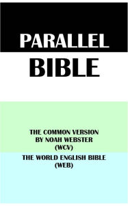 Title: PARALLEL BIBLE: THE COMMON VERSION BY NOAH WEBSTER (WCV) & THE WORLD ENGLISH BIBLE (WEB), Author: Noah Webster