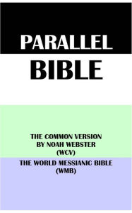 Title: PARALLEL BIBLE: THE COMMON VERSION BY NOAH WEBSTER (WCV) & THE WORLD MESSIANIC BIBLE (WMB), Author: Noah Webster