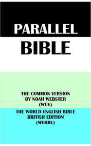 Title: PARALLEL BIBLE: THE COMMON VERSION BY NOAH WEBSTER (WCV) & THE WORLD ENGLISH BIBLE BRITISH EDITION (WEBBE), Author: Noah Webster