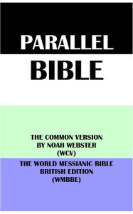 Title: PARALLEL BIBLE: THE COMMON VERSION BY NOAH WEBSTER (WCV) & THE WORLD MESSIANIC BIBLE BRITISH EDITION (WMBBE), Author: Noah Webster