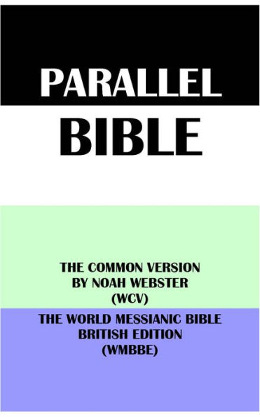 PARALLEL BIBLE: THE COMMON VERSION BY NOAH WEBSTER (WCV) & THE WORLD MESSIANIC BIBLE BRITISH EDITION (WMBBE)