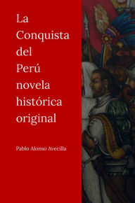 Title: La Conquista del Peru novela historica original, Author: Pablo Alonso de la Avecilla