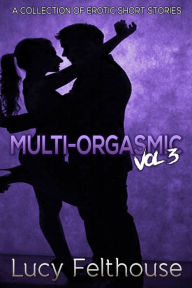 Title: Multi-Orgasmic Vol 3: A Collection of Erotic Short Stories, Author: Lucy Felthouse