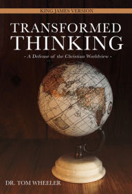 Title: Transformed Thinking: A Defense of the Christian Worldview, King James Version, Author: Dr. Tom Wheeler
