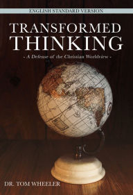 Title: Transformed Thinking: A Defense of the Christian Worldview, English Standard Version, Author: Dr. Tom Wheeler
