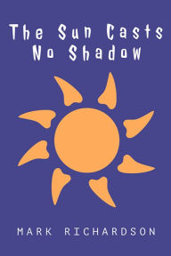 Title: The Sun Casts No Shadow, Author: Mark Richarson