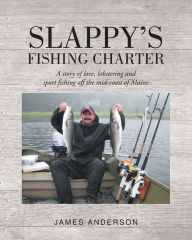 Title: Slappy's Fishing Charter: A story of love, lobstering and sport fishing off the mid-coast of Maine, Author: James Anderson