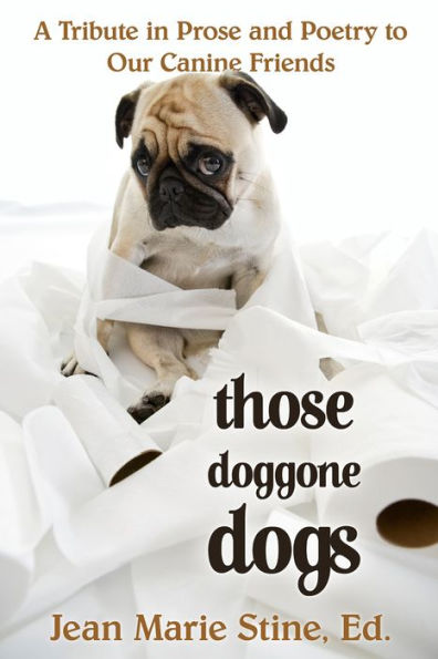 THOSE DOGGONE DOGS: A Tribute in Prose and Poetry to Our Canine Friends