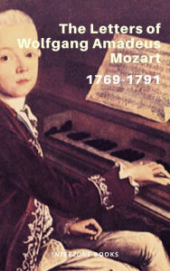 Title: The Letters of Wolfgang Amadeus Mozart - 1769-1791, Author: Wolfgang Amadeus Mozart