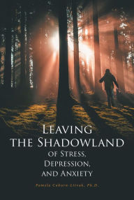 Title: Leaving the Shadowland of Stress, Depression, and Anxiety, Author: Pamela Coburn-Litvak