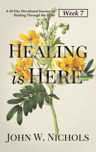 Title: Healing is Here (Week 7): A 49-Day Devotional Journey of Healing Through the Bible, Author: John W. Nichols