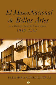 Title: El Museo Nacional de Bellas Artes en la politica cultural del Estado cubano, Author: Hilda Maria Alonso Gonzalez