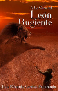 Title: A la caza del leon rugiente, Author: Luis Eduardo Cortina Penaranda
