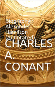 Title: Biography: Alexander Hamilton (Annotated), Author: Charles A. Conant
