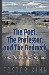 Title: The Poet, The Professor, and The Redneck: How Men Die, How They Live, Author: Foster Kinn