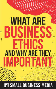 Title: What Are Business Ethics And Why Are They Important, Author: Small Business Media
