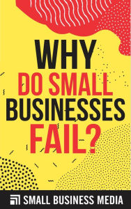 Title: Why Do Small Businesses Fail, Author: Small Business Media