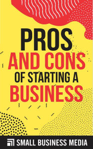 Title: Pros and Cons of Starting A Business, Author: Small Business Media
