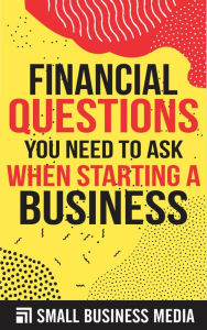 Title: Financial Questions You Need To Ask When Starting A Business, Author: Small Business Media