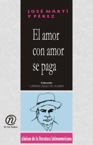 Title: El amor con amor se paga, Author: Jose Marti Perez