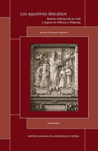 Title: Los agustinos descalzos. Breves noticias de su vida y logros en Mexico y Filipinas, Author: Arturo Guevara Sanchez