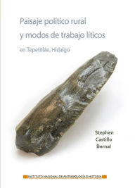 Title: Paisaje politico rural y modos de trabajo liticos en Tepetitlan, Hidalgo, Author: Stephen Castillo Bernal