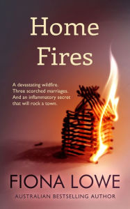 Title: Home Fires: A devastating wildfire, three scorched marriages and an inflammatory secret that will rock a town, Author: Fiona Lowe