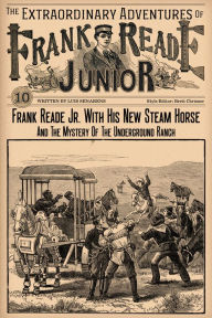 Title: Frank Reade Junior And His New Steam Horse And The Mystery Of The Underground Ranch, Author: Luis Senarens