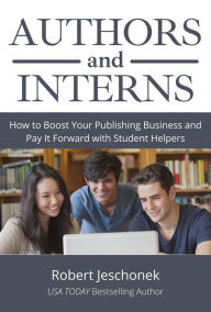 Title: Authors and Interns: How to Boost Your Publishing Business and Pay It Forward with Student Helpers, Author: Robert Jeschonek