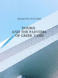 Title: Douris and the Painters of Greek Vases (Illustrated), Author: Edmond Pottier