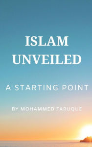 Title: Islam Unveiled: A Starting Point, Author: Mohammed Faruque