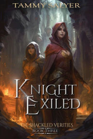 Title: Knight Exiled: The Shackled Verities (Book Three), Author: Tammy Salyer