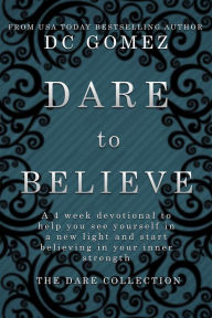Title: Dare to Believe: A 4 week devotional to help you see yourself in a new light and start believing in your inner strength., Author: D. C. Gomez