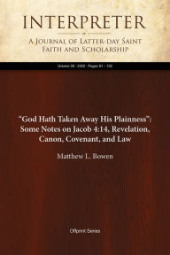 Title: God Hath Taken Away His Plainness: Some Notes on Jacob4:14, Revelation, Canon, Covenant, and Law, Author: Matthew L. Bowen