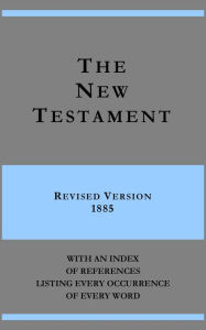 Title: The New Testament - Revised Version 1885 - with an index of references listing every occurrence of every word, Author: One hundred and one scholars