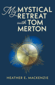 Title: My Mystical Retreat with Tom Merton, Author: Heather MacKenzie