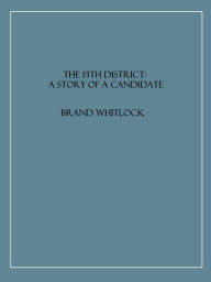 Title: The 13th District: A Story of a Candidate, Author: Brand Whitlock