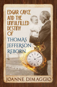 Title: Edgar Cayce and the Unfulfilled Destiny of Thomas Jefferson Reborn, Author: Joanne DiMaggio