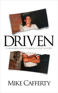 Title: Driven: A Remarkable Story Of Tragedy, Triumph And Faith, Author: Mike Cafferty